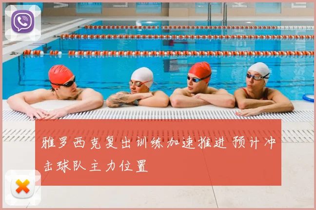 雅罗西克复出训练加速推进 预计冲击球队主力位置