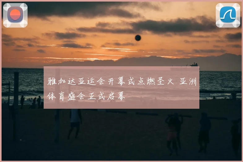 雅加达亚运会开幕式点燃圣火 亚洲体育盛会正式启幕