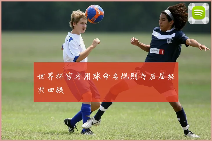世界杯官方用球命名规则与历届经典回顾