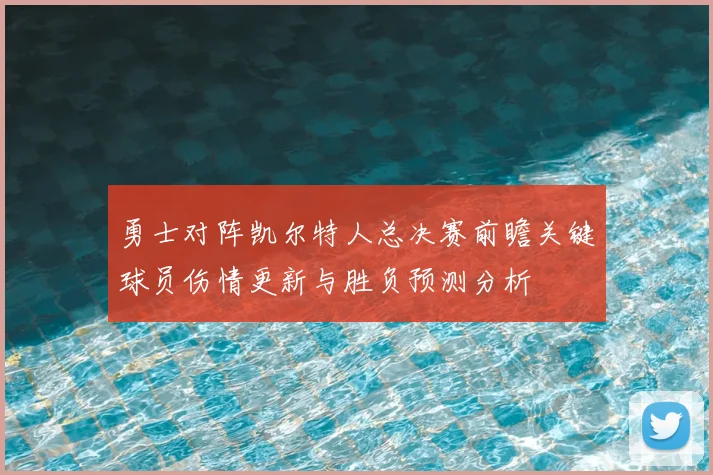 勇士对阵凯尔特人总决赛前瞻关键球员伤情更新与胜负预测分析