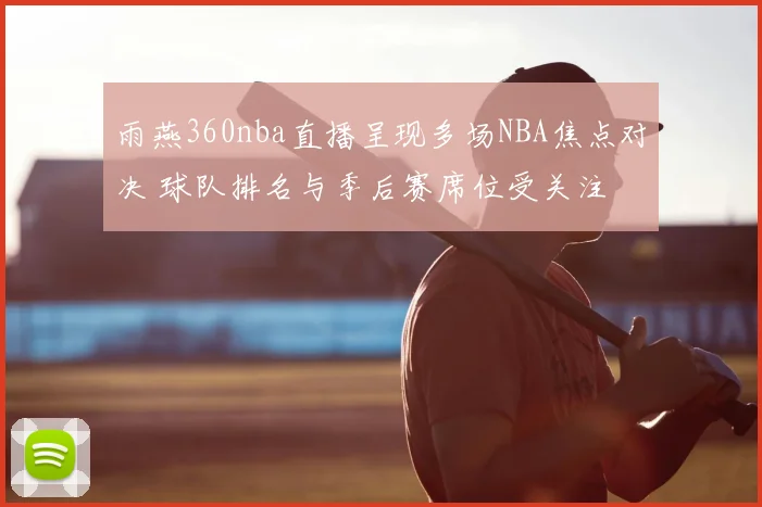 雨燕360nba直播呈现多场NBA焦点对决 球队排名与季后赛席位受关注