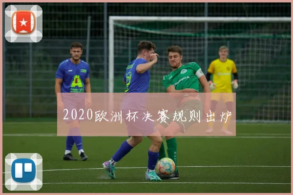 2020欧洲杯决赛规则出炉