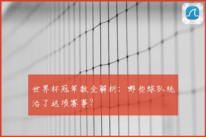 世界杯冠军数全解析：哪些球队统治了这项赛事？