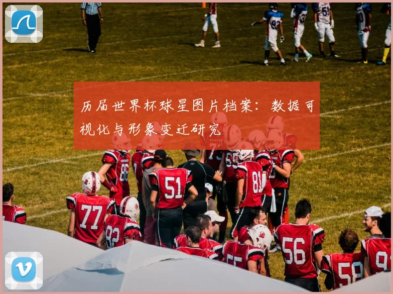 历届世界杯球星图片档案：数据可视化与形象变迁研究
