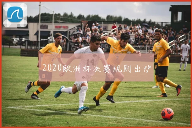 2020欧洲杯决赛规则出炉