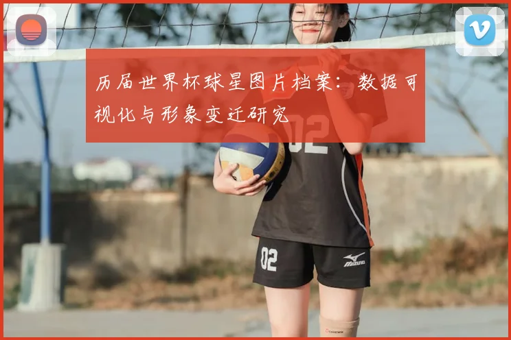 历届世界杯球星图片档案：数据可视化与形象变迁研究