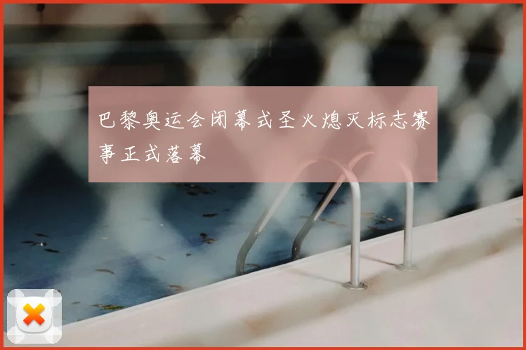 巴黎奥运会闭幕式圣火熄灭标志赛事正式落幕