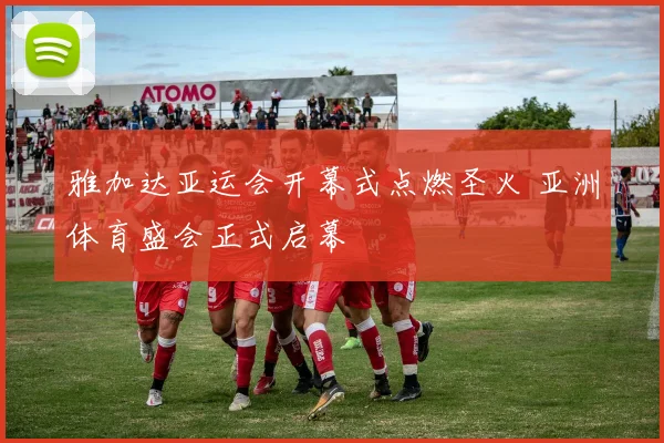 雅加达亚运会开幕式点燃圣火 亚洲体育盛会正式启幕