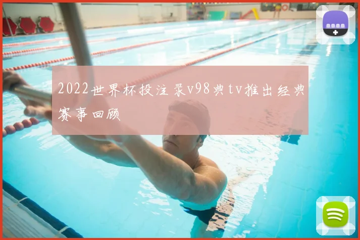 2022世界杯投注录v98典tv推出经典赛事回顾