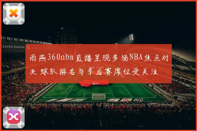 雨燕360nba直播呈现多场NBA焦点对决 球队排名与季后赛席位受关注